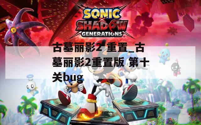 古墓丽影2 重置_古墓丽影2重置版 第十关bug