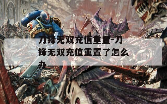 刀锋无双充值重置-刀锋无双充值重置了怎么办