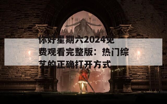 你好星期六2024免费观看完整版：热门综艺的正确打开方式