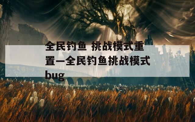 全民钓鱼 挑战模式重置—全民钓鱼挑战模式bug