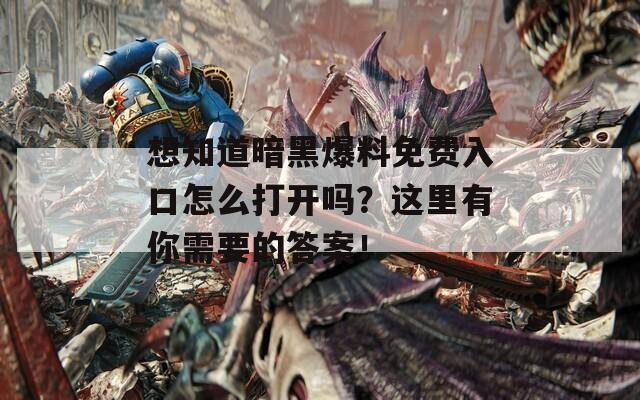 想知道暗黑爆料免费入口怎么打开吗？这里有你需要的答案！