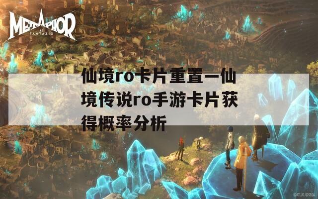 仙境ro卡片重置—仙境传说ro手游卡片获得概率分析