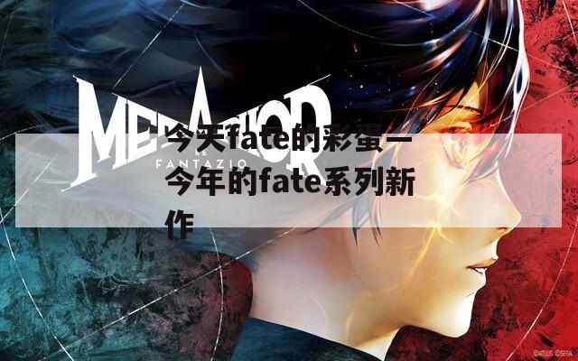 今天fate的彩蛋—今年的fate系列新作