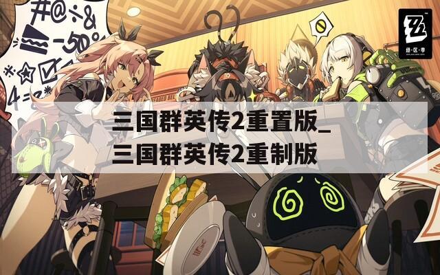 三国群英传2重置版_三国群英传2重制版