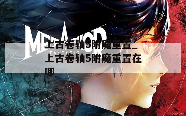 上古卷轴5附魔重置_上古卷轴5附魔重置在哪