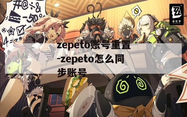 zepeto账号重置-zepeto怎么同步账号