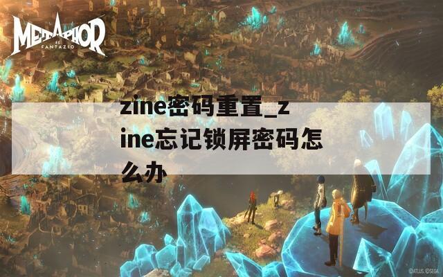 zine密码重置_zine忘记锁屏密码怎么办