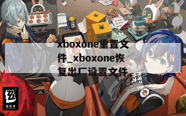 xboxone重置文件_xboxone恢复出厂设置文件