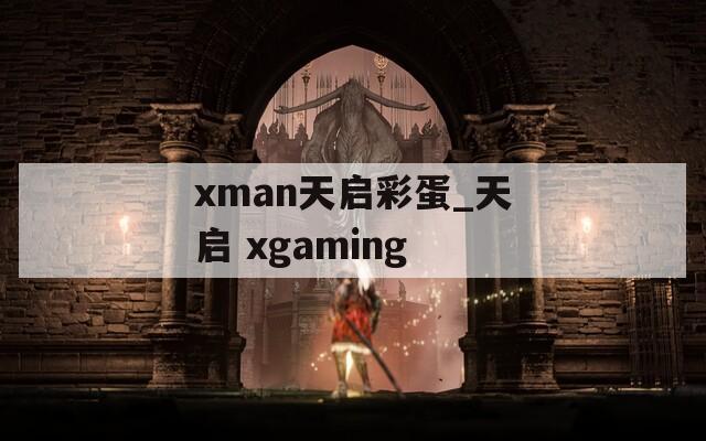 xman天启彩蛋_天启 xgaming