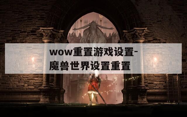 wow重置游戏设置-魔兽世界设置重置