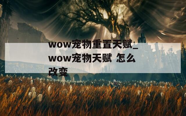 wow宠物重置天赋_wow宠物天赋 怎么改变