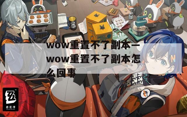 wow重置不了副本—wow重置不了副本怎么回事