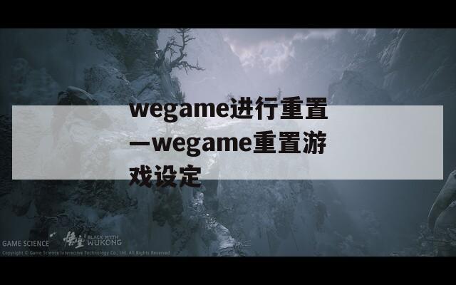 wegame进行重置—wegame重置游戏设定