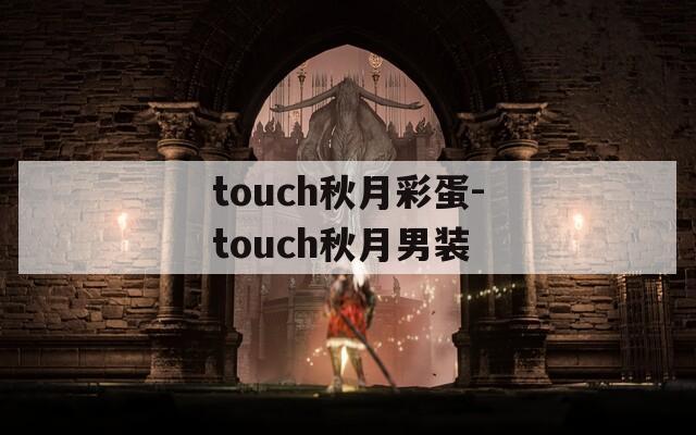 touch秋月彩蛋-touch秋月男装