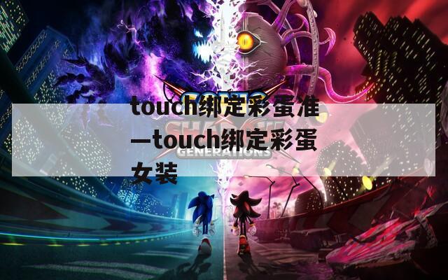 touch绑定彩蛋准—touch绑定彩蛋女装