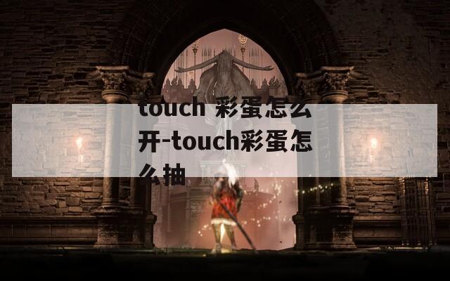 touch 彩蛋怎么开-touch彩蛋怎么抽