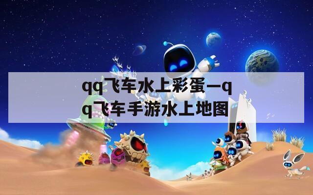 qq飞车水上彩蛋—qq飞车手游水上地图