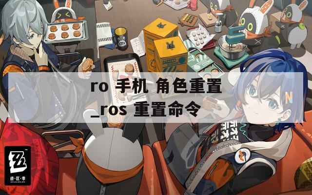 ro 手机 角色重置_ros 重置命令