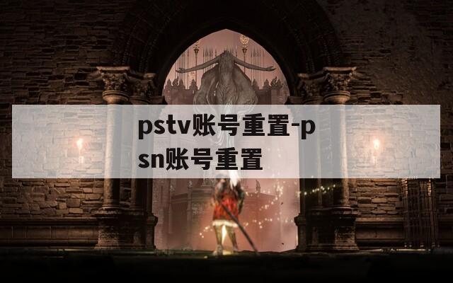 pstv账号重置-psn账号重置