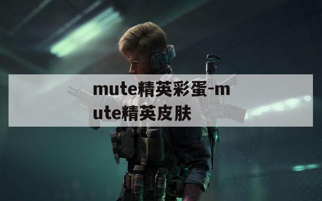 mute精英彩蛋-mute精英皮肤