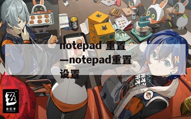 notepad 重置—notepad重置设置