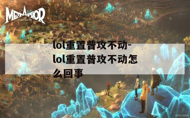 lol重置普攻不动-lol重置普攻不动怎么回事