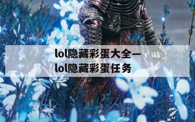 lol隐藏彩蛋大全—lol隐藏彩蛋任务