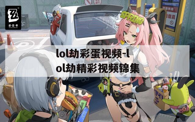 lol劫彩蛋视频-lol劫精彩视频锦集