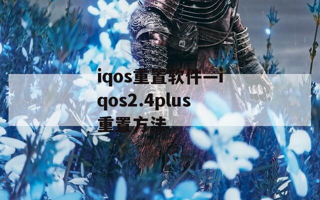 iqos重置软件—iqos2.4plus重置方法