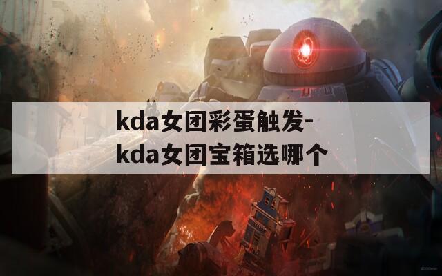 kda女团彩蛋触发-kda女团宝箱选哪个