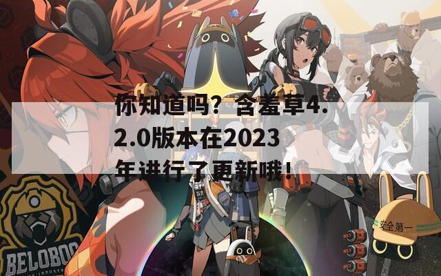 你知道吗？含羞草4.2.0版本在2023年进行了更新哦！