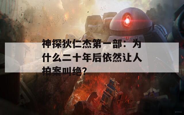 神探狄仁杰第一部：为什么二十年后依然让人拍案叫绝？