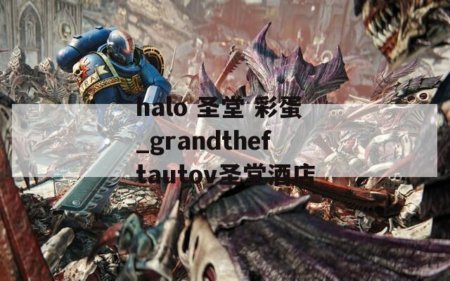 halo 圣堂 彩蛋_grandtheftautov圣堂酒店