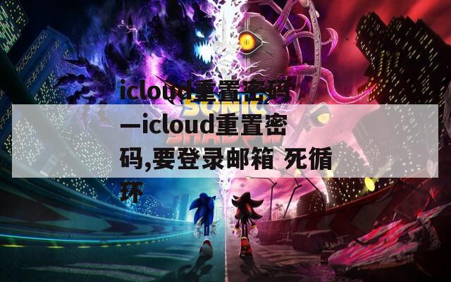 icloud重置密码—icloud重置密码,要登录邮箱 死循环