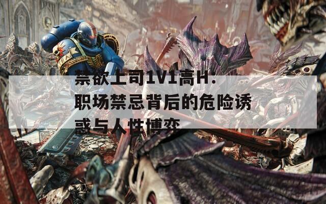 禁欲上司1V1高H：职场禁忌背后的危险诱惑与人性博弈