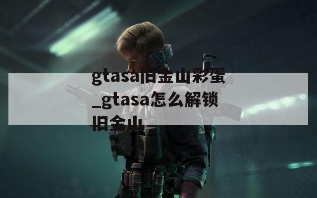 gtasa旧金山彩蛋_gtasa怎么解锁旧金山