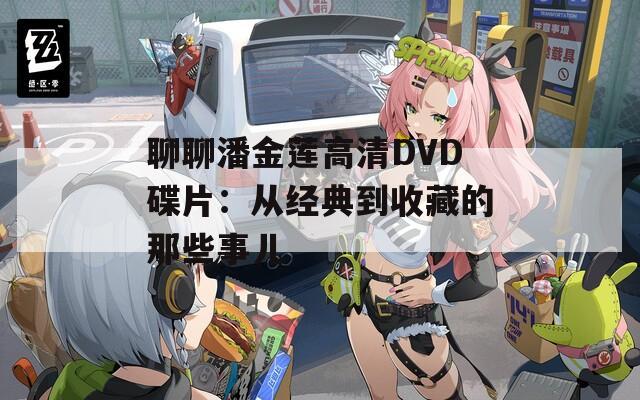 聊聊潘金莲高清DVD碟片：从经典到收藏的那些事儿