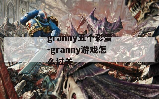 granny五个彩蛋-granny游戏怎么过关