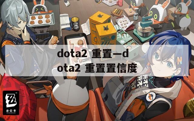 dota2 重置—dota2 重置置信度