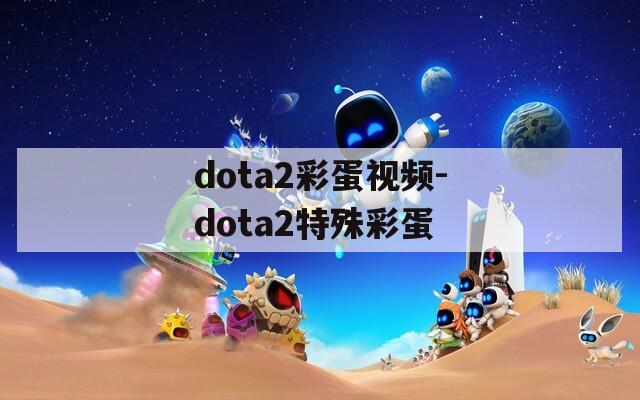 dota2彩蛋视频-dota2特殊彩蛋