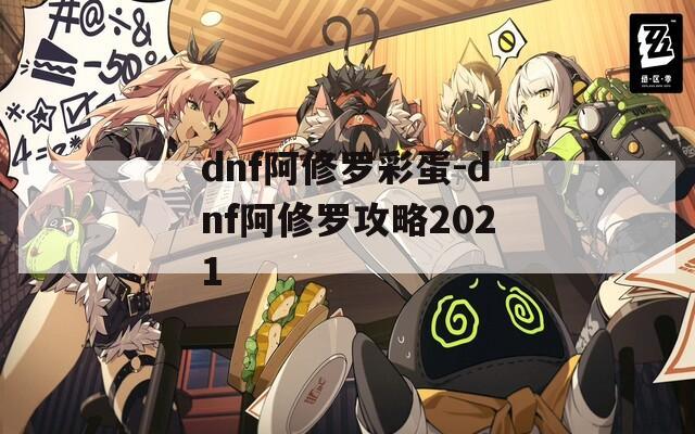 dnf阿修罗彩蛋-dnf阿修罗攻略2021