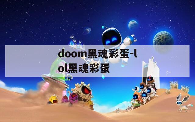 doom黑魂彩蛋-lol黑魂彩蛋