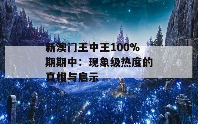 新澳门王中王100%期期中：现象级热度的真相与启示