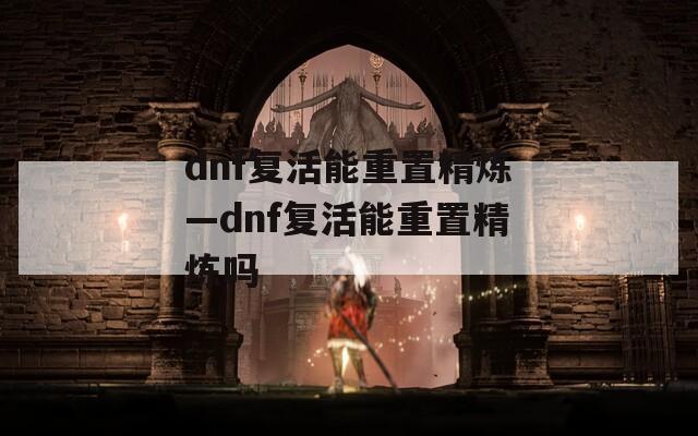 dnf复活能重置精炼—dnf复活能重置精炼吗