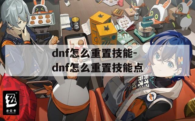 dnf怎么重置技能-dnf怎么重置技能点