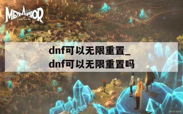 dnf可以无限重置_dnf可以无限重置吗