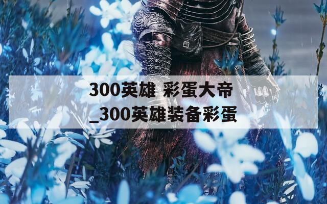 300英雄 彩蛋大帝_300英雄装备彩蛋