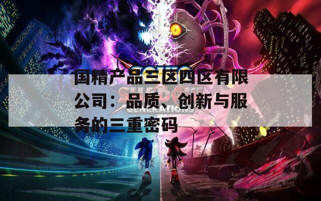 国精产品三区四区有限公司：品质、创新与服务的三重密码