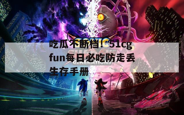 吃瓜不断档！51cgfun每日必吃防走丢生存手册