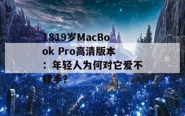 1819岁MacBook Pro高清版本：年轻人为何对它爱不释手？